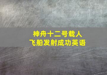 神舟十二号载人飞船发射成功英语