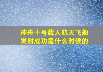 神舟十号载人航天飞船发射成功是什么时候的