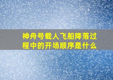 神舟号载人飞船降落过程中的开场顺序是什么