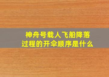 神舟号载人飞船降落过程的开伞顺序是什么