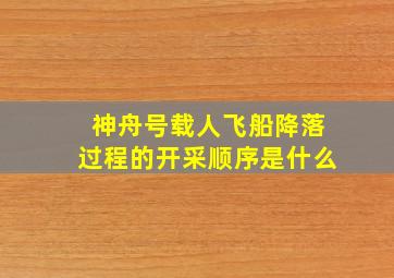 神舟号载人飞船降落过程的开采顺序是什么