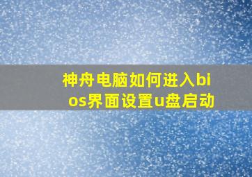 神舟电脑如何进入bios界面设置u盘启动