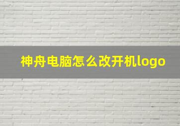 神舟电脑怎么改开机logo