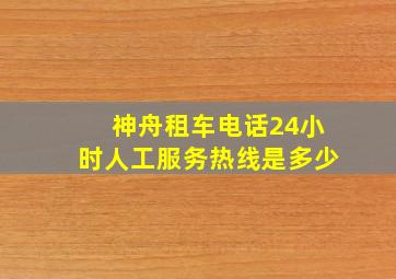 神舟租车电话24小时人工服务热线是多少