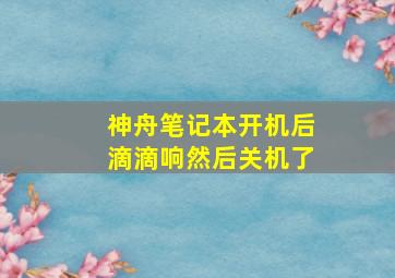 神舟笔记本开机后滴滴响然后关机了