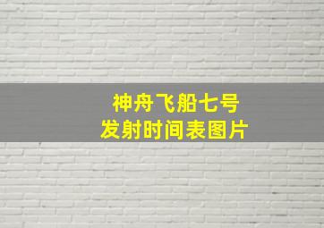 神舟飞船七号发射时间表图片