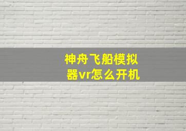 神舟飞船模拟器vr怎么开机