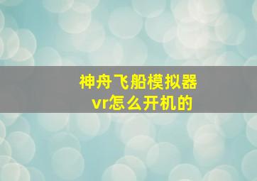 神舟飞船模拟器vr怎么开机的