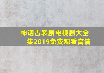 神话古装剧电视剧大全集2019免费观看高清