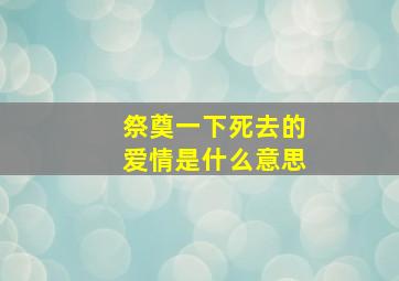 祭奠一下死去的爱情是什么意思