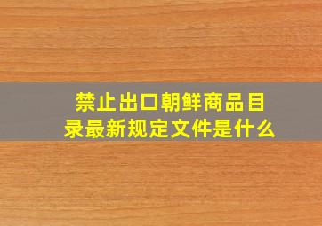 禁止出口朝鲜商品目录最新规定文件是什么