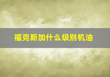 福克斯加什么级别机油