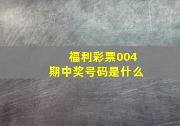 福利彩票004期中奖号码是什么