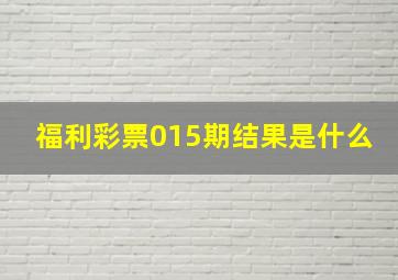 福利彩票015期结果是什么