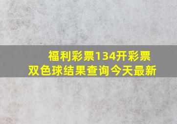 福利彩票134开彩票双色球结果查询今天最新