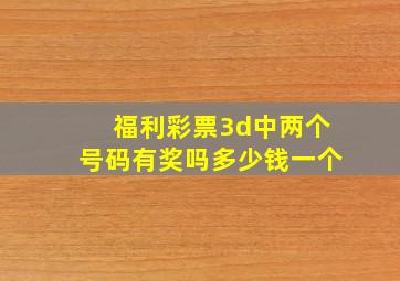 福利彩票3d中两个号码有奖吗多少钱一个