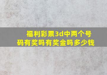 福利彩票3d中两个号码有奖吗有奖金吗多少钱