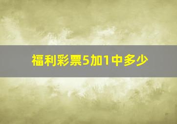 福利彩票5加1中多少