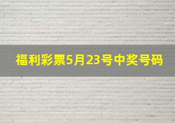 福利彩票5月23号中奖号码