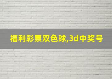 福利彩票双色球,3d中奖号