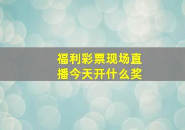 福利彩票现场直播今天开什么奖