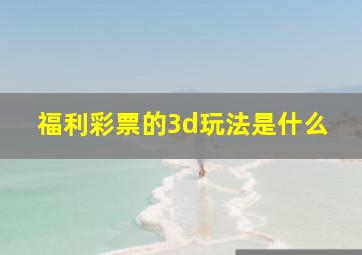 福利彩票的3d玩法是什么