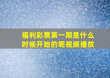 福利彩票第一期是什么时候开始的呢视频播放