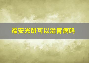 福安光饼可以治胃病吗