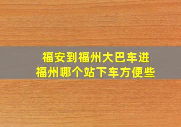 福安到福州大巴车进福州哪个站下车方便些