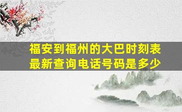 福安到福州的大巴时刻表最新查询电话号码是多少