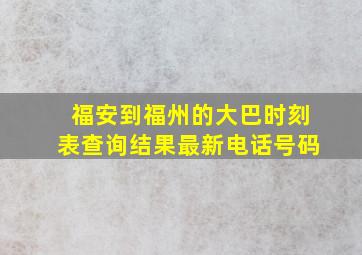 福安到福州的大巴时刻表查询结果最新电话号码