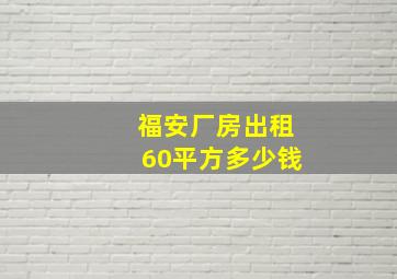 福安厂房出租60平方多少钱