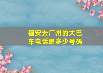 福安去广州的大巴车电话是多少号码