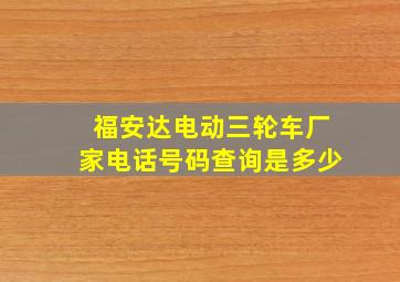 福安达电动三轮车厂家电话号码查询是多少