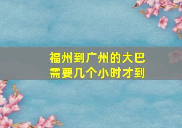 福州到广州的大巴需要几个小时才到