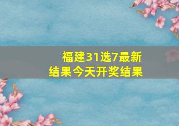 福建31选7最新结果今天开奖结果