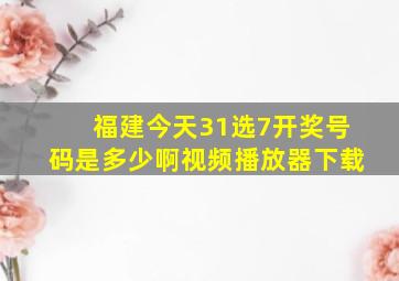 福建今天31选7开奖号码是多少啊视频播放器下载