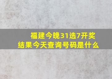 福建今晚31选7开奖结果今天查询号码是什么