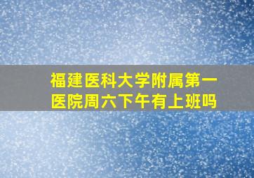 福建医科大学附属第一医院周六下午有上班吗