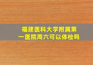 福建医科大学附属第一医院周六可以体检吗