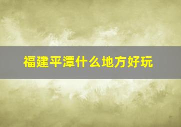 福建平潭什么地方好玩