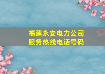 福建永安电力公司服务热线电话号码