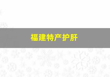 福建特产护肝