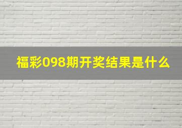 福彩098期开奖结果是什么