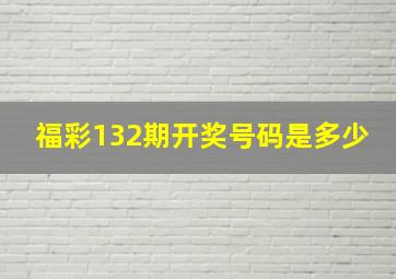 福彩132期开奖号码是多少