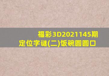 福彩3D2021145期定位字谜(二)饭碗圆圆口