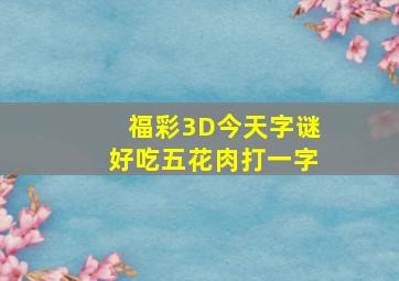 福彩3D今天字谜好吃五花肉打一字