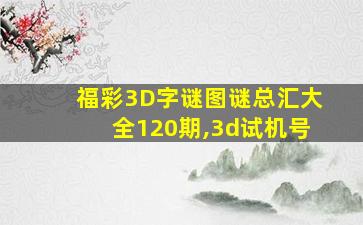 福彩3D字谜图谜总汇大全120期,3d试机号