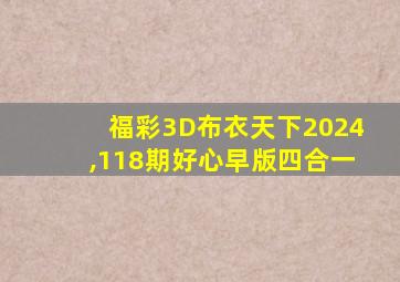 福彩3D布衣天下2024,118期好心早版四合一