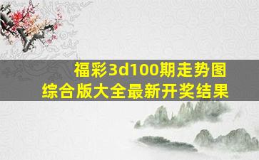 福彩3d100期走势图综合版大全最新开奖结果